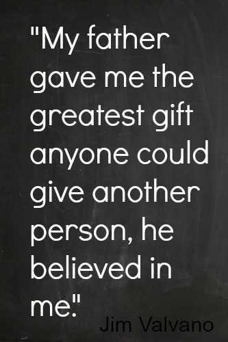 Quote My Father gave me the greatest gift anyone could give another person, he believed in me. Jim Valvano