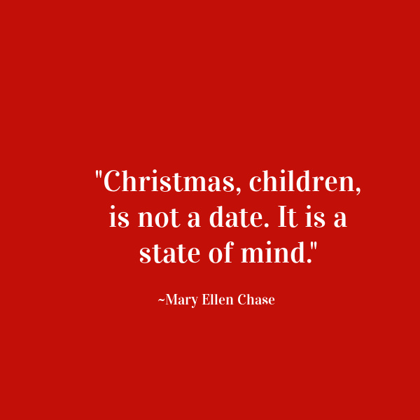 Christmas, children, is not a date. It is a state of mind.