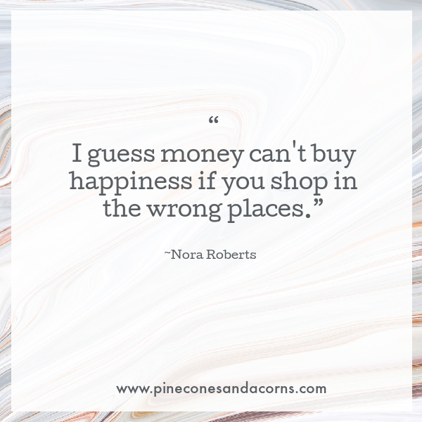 I guess money can't buy happiness if you shop in the wrong places Nora Roberts quote