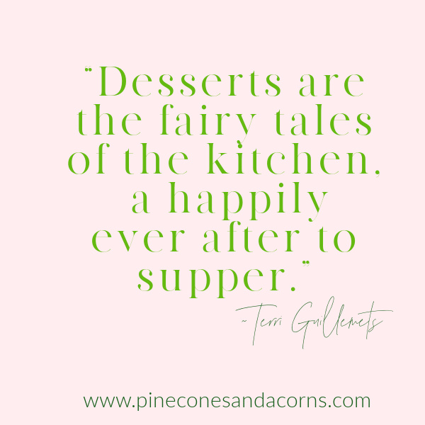. “Desserts are the fairy tales of the kitchen, a happily ever after to supper.” - Terri Guillemets