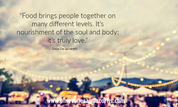 Giada De Laurentiis “Food brings people together on many different levels. It’s nourishment of the soul and body; it’s truly love.”