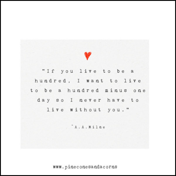 “If you live to be a hundred, I want to live to be a hundred minus one day so I never have to live without you.”