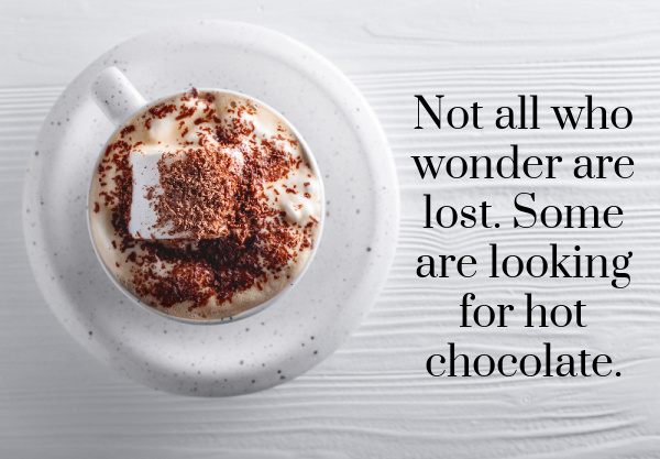 Not all who wonder are lost. Some are looking for hot chocolate.