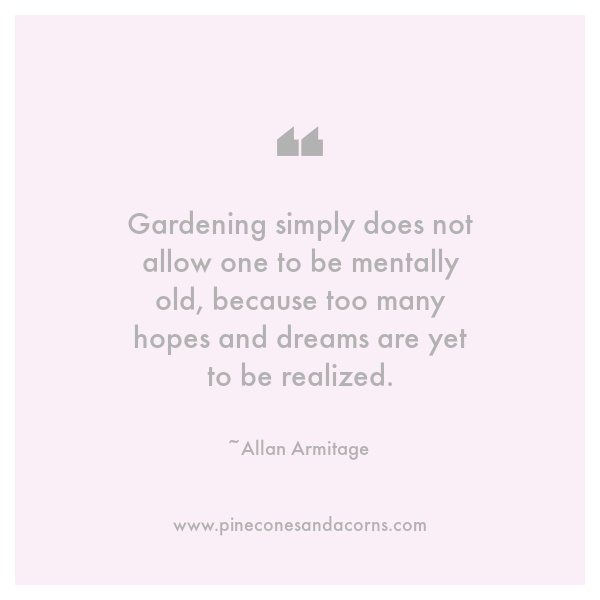 Allan Armitage Gardening simply does not allow one to be mentally old, because too many hopes and dreams are yet to be realized.