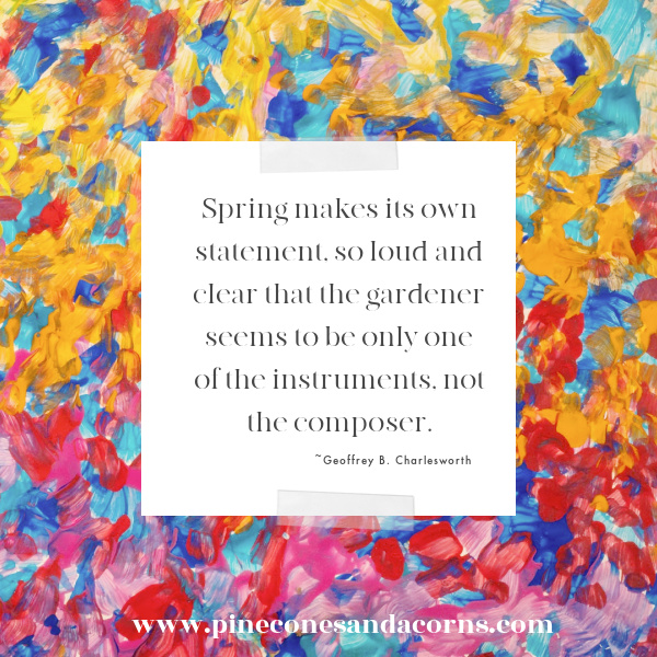 Spring makes its own statement, so loud and clear that the gardener seems to be only one of the instruments, not the composer.