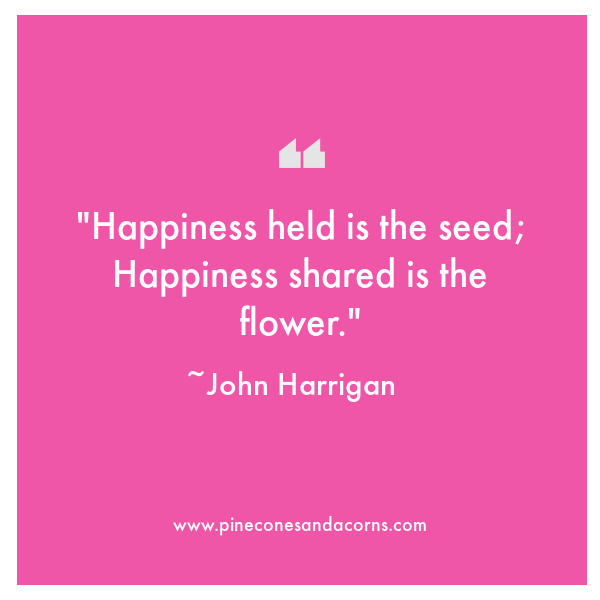 weekend meanderings Happiness held is the seed; Happiness shared is the flower. John Harrigan