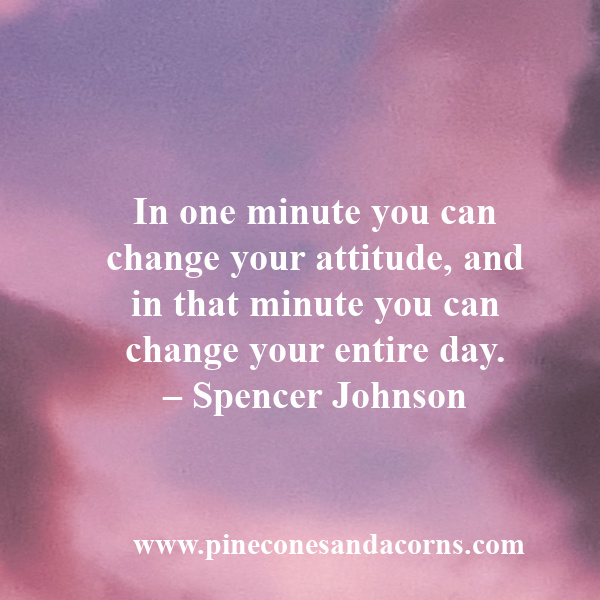 In one minute you can change your attitude, and in that minute you can change your entire day. – Spencer Johnson morning-routine-habits-7-ways-to-start-your-day-off-on-a-positive-note.