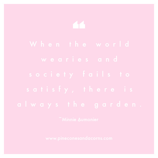 When the world wearies and society fails to satisfy, there is always the garden. 