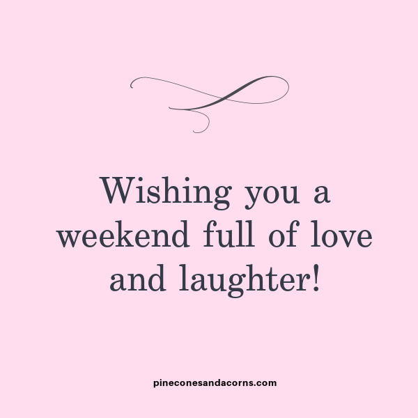 Wishing you a weekend full of love and laughter!”