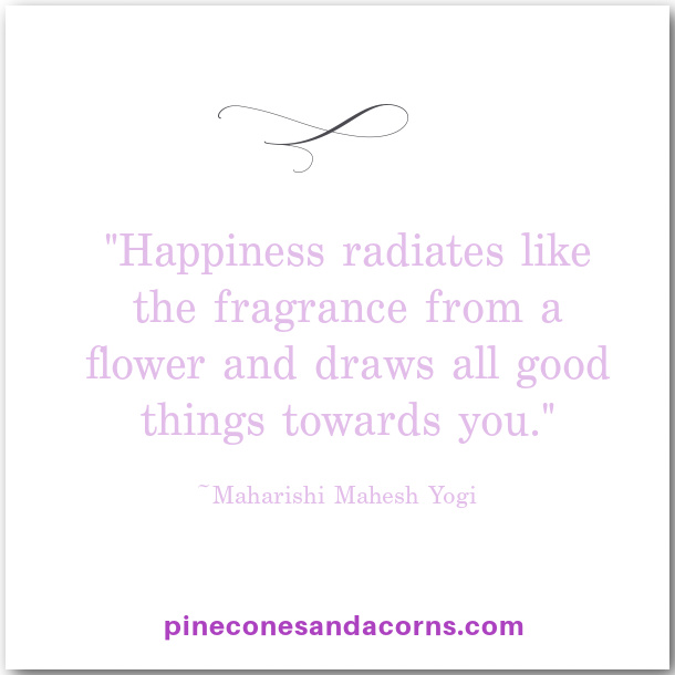 Maharishi Mahesh Yogi Happiness radiates like the fragrance from a flower and draws all good things towards you.