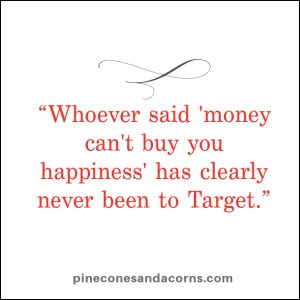“Whoever said 'money can't buy you happiness' has clearly never been to Target.”