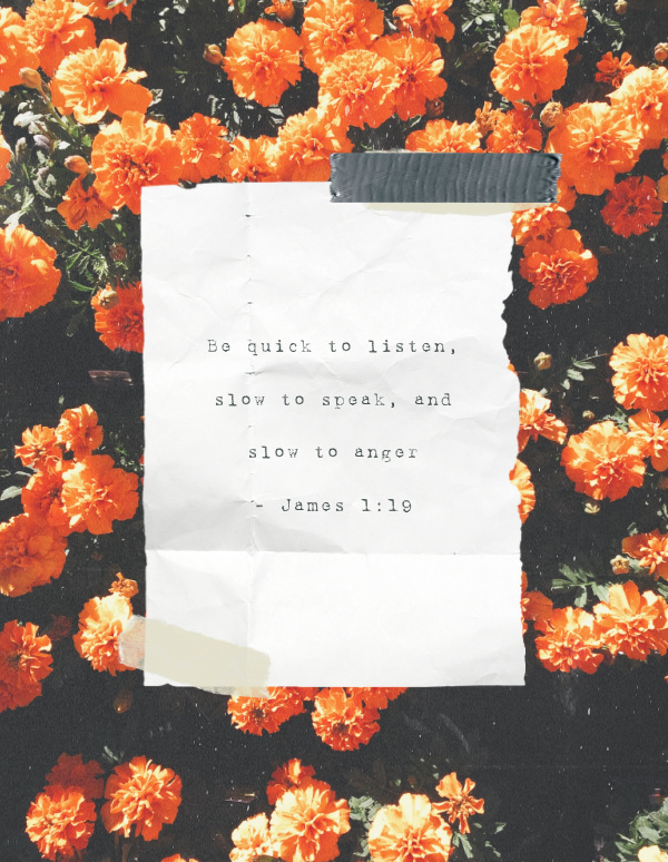 Be quick to listen, slow to speak, and slow to anger - James 1:19
