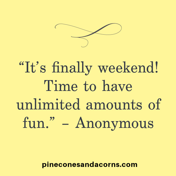weekend meanderings “It’s finally weekend! Time to have unlimited amounts of fun.” – Anonymous