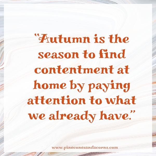 “Autumn is the season to find contentment at home by paying attention to what we already have.”