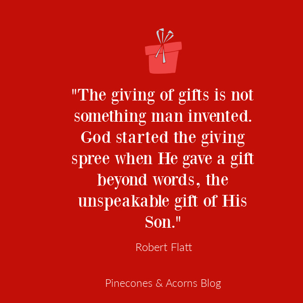 Quote Robert Flatt "The giving of gifts is not something man invented. God started the giving spree when He gave a gift beyond words, the unspeakable gift of His Son."