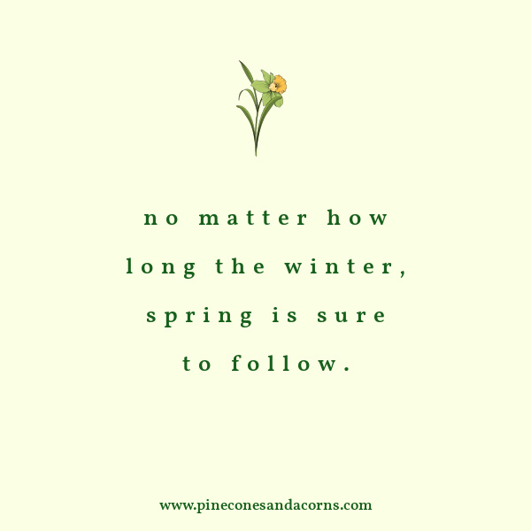 No matter how long the winter spring is sure to follow.