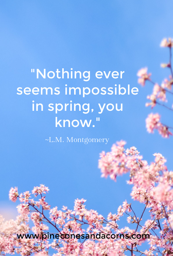 L.M. Montgomery, "Nothing ever seems impossible in spring, you know."