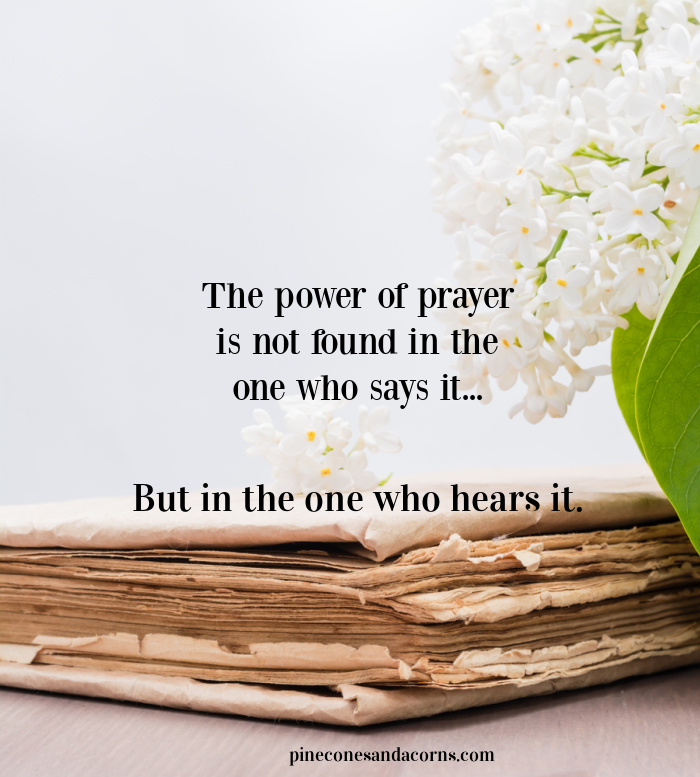 quote the power of pray is not found in the one who says it but in the one who hears it.