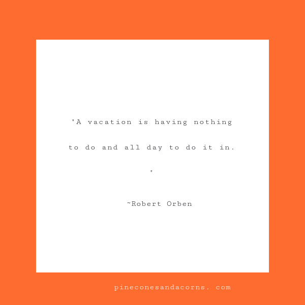 "A vacation is having nothing to do and all day to do it in."
