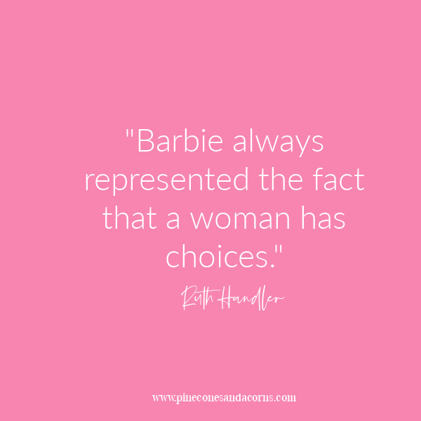 "Barbie always represented the fact that a woman has choices." Ruth Handler.