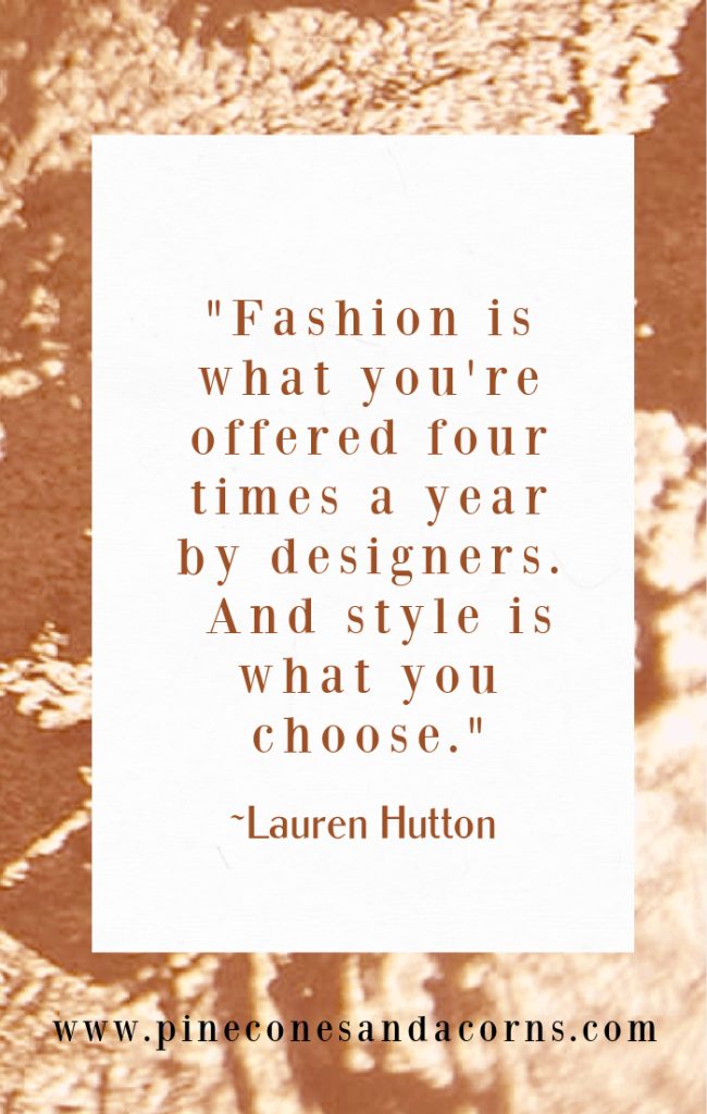 "Fashion is what you're offered four times a year by designers. And style is what you choose." —Lauren Hutton