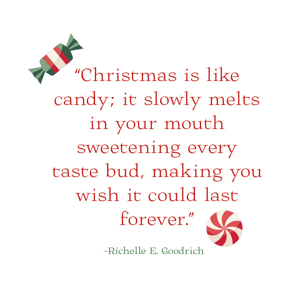 “Christmas is like candy; it slowly melts in your mouth sweetening every taste bud, making you wish it could last forever.”
