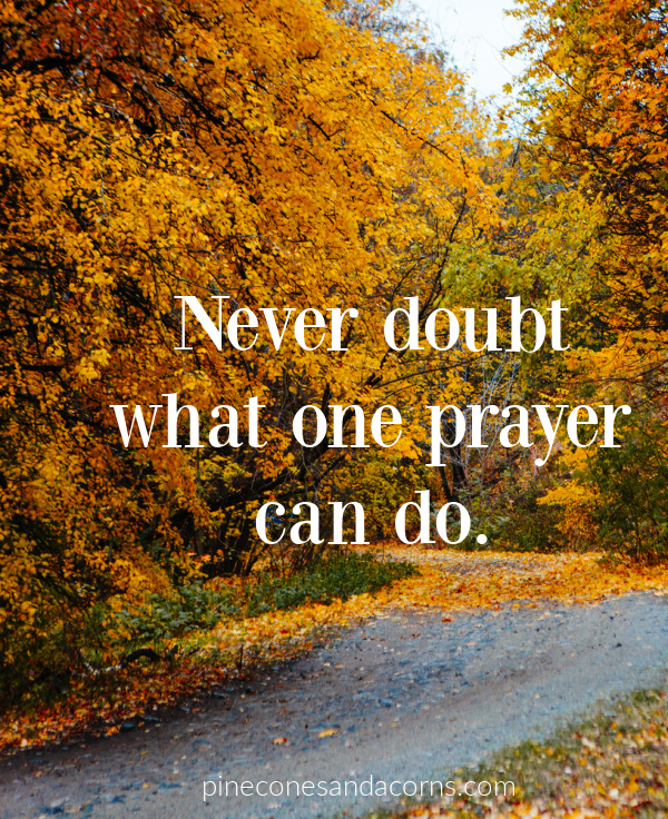 Never doubt what one prayer can do.