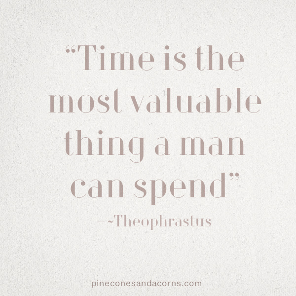 “Time is the most valuable thing a man can spend” – Theophrastus