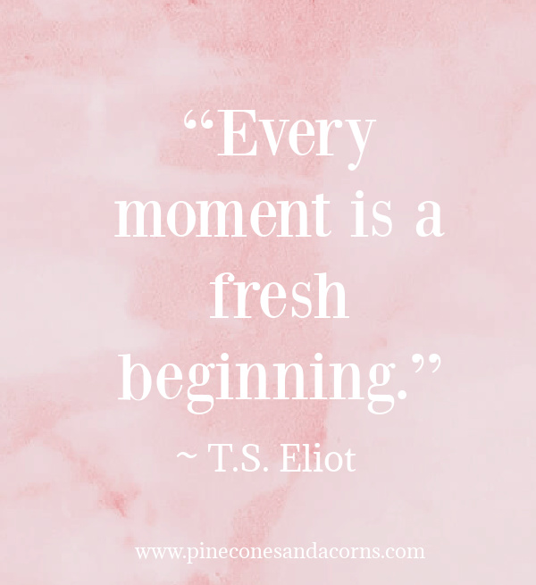 Quote “Every moment is a fresh beginning.” ― T.S. Eliot