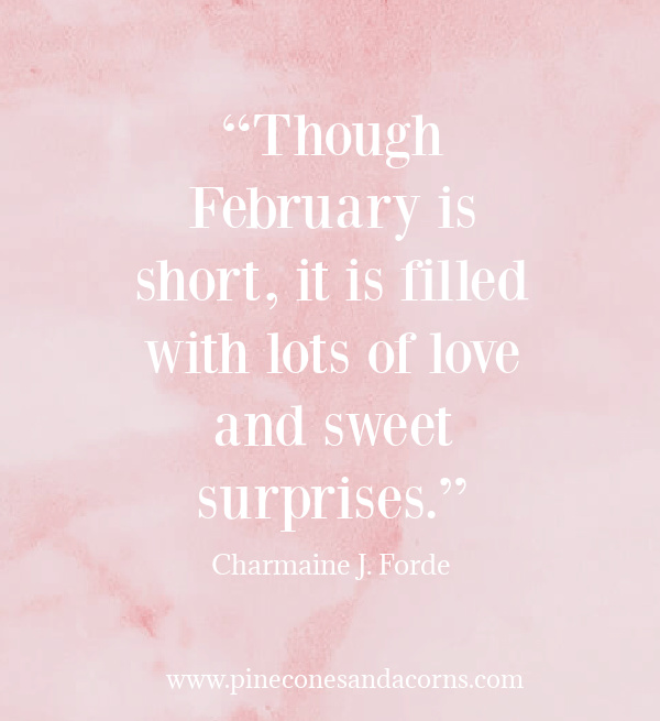 “Though February is short, it is filled with lots of love and sweet surprises.” ― Charmaine J. Forde