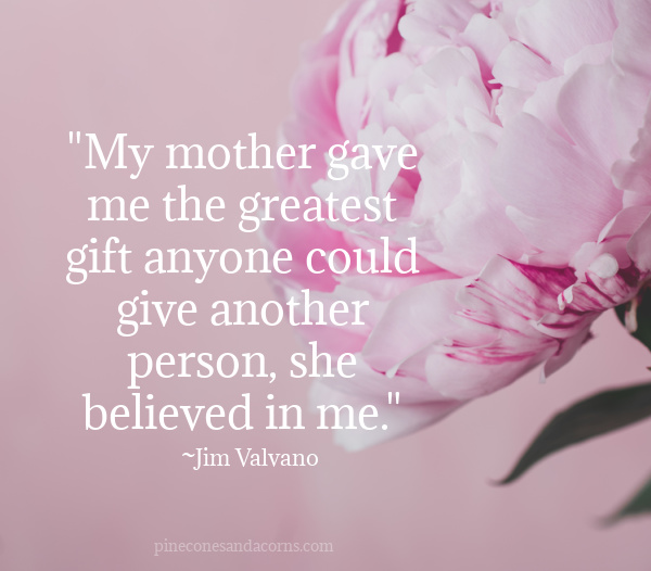 "My mother gave me the greatest gift anyone could give another person, she believed in me." - Jim Valvano overlay on pink peony.