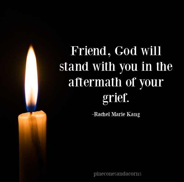 Friend, God will stand with you in the aftermath of your grief-Rachel Marie Kang.