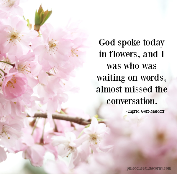 Ingrid Goff-Maidoff Quote God spoke today in flowers, and I was who was waiting on words, almost missed the conversation.