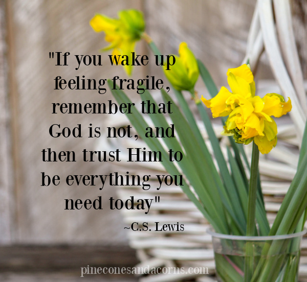 C.S. Lewis Quote If you wake up feeling fragile, remember that God is not, and then trust Him to be everything you need today