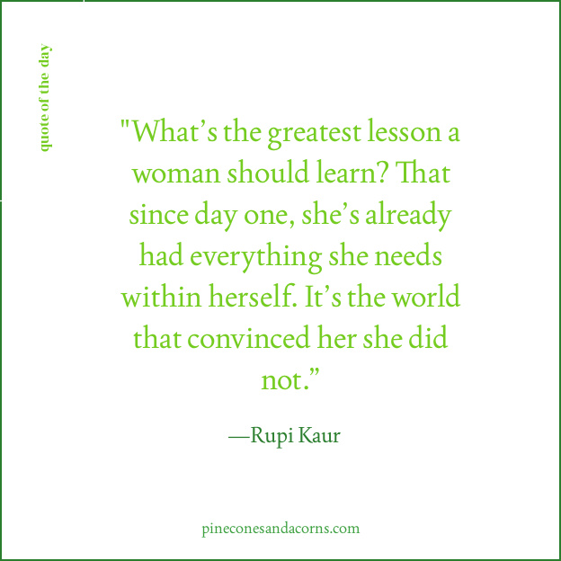 Quote Rupi Kaur What’s the greatest lesson a woman should learn? That since day one, she’s already had everything she needs within herself. It’s the world that convinced her she did not.”