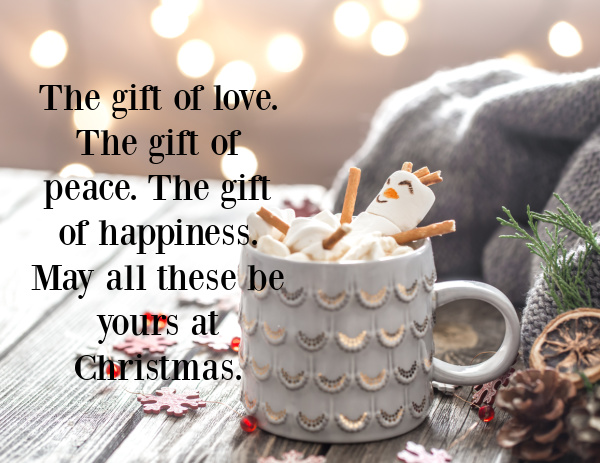 Christmas Quote The gift of love. The gift of peace. The gift of happiness. May all these be yours at Christmas.