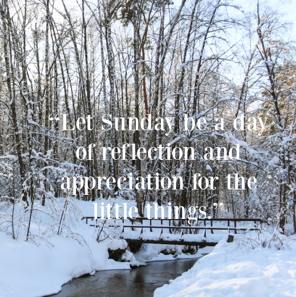 “Let Sunday be a day of reflection and appreciation for the little things.”