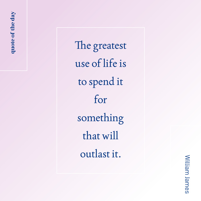 Quote The greatest use of life is to spend it for something that will outlast it.